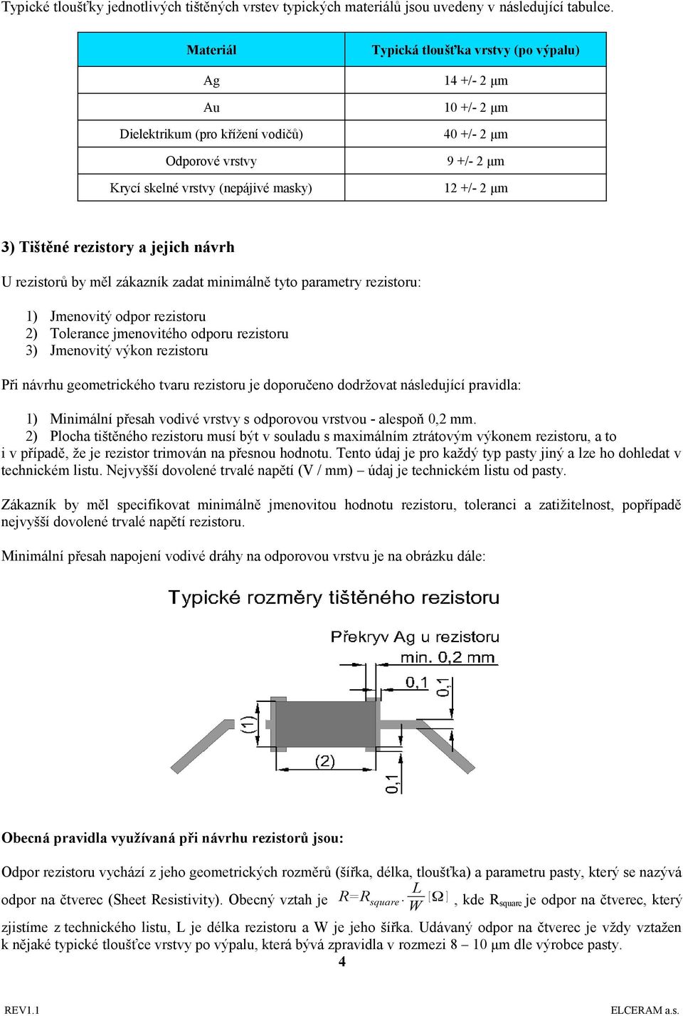 Tištěné rezistory a jejich návrh U rezistorů by měl zákazník zadat minimálně tyto parametry rezistoru: 1) Jmenovitý odpor rezistoru 2) Tolerance jmenovitého odporu rezistoru 3) Jmenovitý výkon