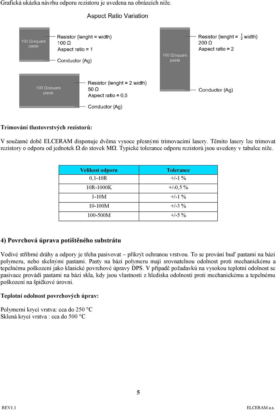 Velikost odporu Tolerance 0,1-10R +/-1 % 10R-1000K +/-0,5 % 1-10M +/-1 % 10-100M +/-3 % 100-500M +/-5 % 4) Povrchová úprava potištěného substrátu Vodivé stříbrné dráhy a odpory je třeba pasivovat