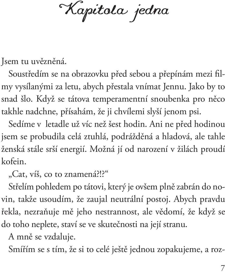 Ani ne před hodinou jsem se probudila celá ztuhlá, podrážděná a hladová, ale tahle ženská stále srší energií. Možná jí od narození v žilách proudí kofein. Cat, víš, co to znamená?