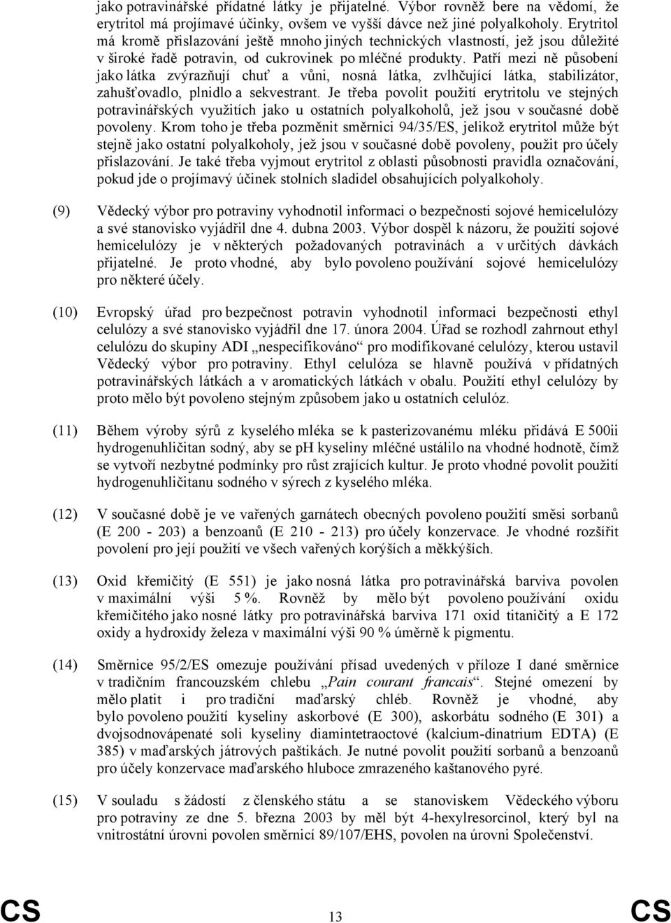 Patří mezi ně působení jako látka zvýrazňují chuť a vůni, nosná látka, zvlhčující látka, stabilizátor, zahušťovadlo, plnidlo a sekvestrant.