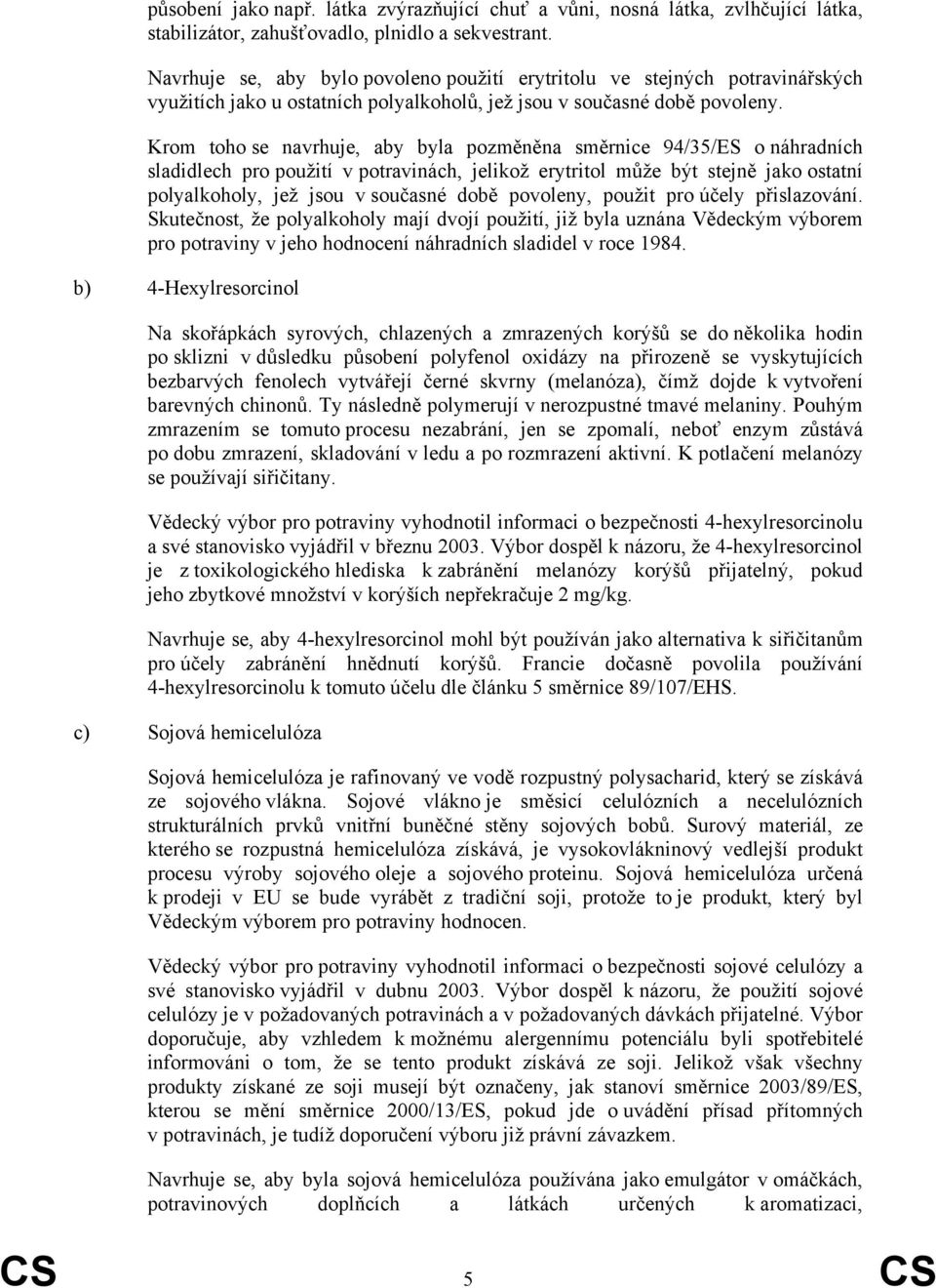 Krom toho se navrhuje, aby byla pozměněna směrnice 94/35/ES o náhradních sladidlech pro použití v potravinách, jelikož erytritol může být stejně jako ostatní polyalkoholy, jež jsou v současné době