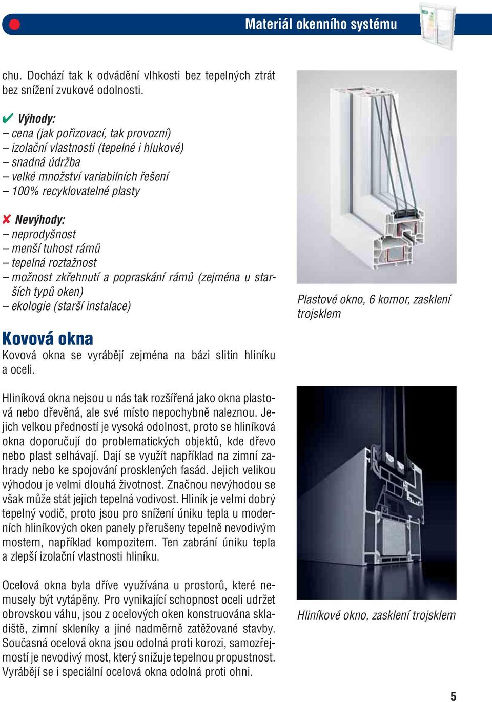 rámů tepelná roztažnost možnost zkřehnutí a popraskání rámů (zejména u starších typů oken) ekologie (starší instalace) Kovová okna Kovová okna se vyrábějí zejména na bázi slitin hliníku a oceli.