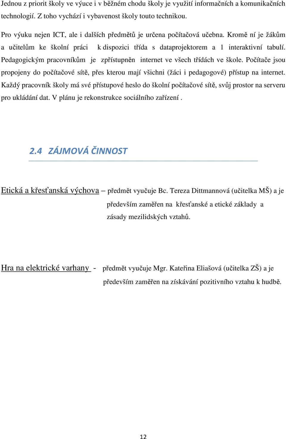 Pedagogickým pracovníkům je zpřístupněn internet ve všech třídách ve škole. Počítače jsou propojeny do počítačové sítě, přes kterou mají všichni (žáci i pedagogové) přístup na internet.