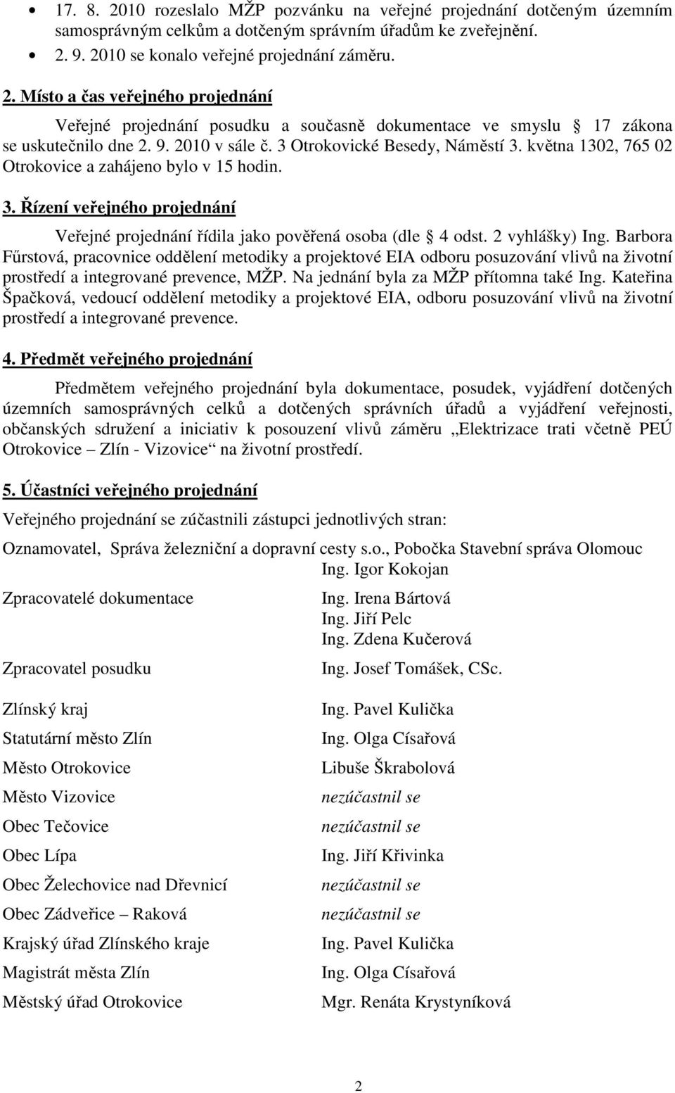 2 vyhlášky) Ing. Barbora Fűrstová, pracovnice oddělení metodiky a projektové EIA odboru posuzování vlivů na životní prostředí a integrované prevence, MŽP. Na jednání byla za MŽP přítomna také Ing.