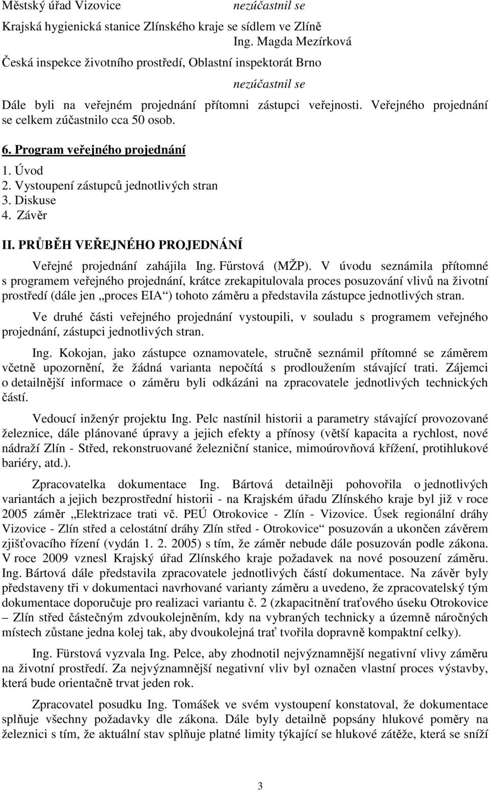 Program veřejného projednání 1. Úvod 2. Vystoupení zástupců jednotlivých stran 3. Diskuse 4. Závěr II. PRŮBĚH VEŘEJNÉHO PROJEDNÁNÍ Veřejné projednání zahájila Ing. Fűrstová (MŽP).