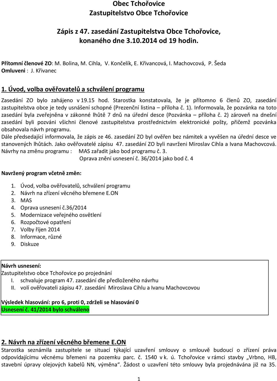 Starostka konstatovala, že je přítomno 6 členů ZO, zasedání zastupitelstva obce je tedy usnášení schopné (Prezenční listina příloha č. 1).