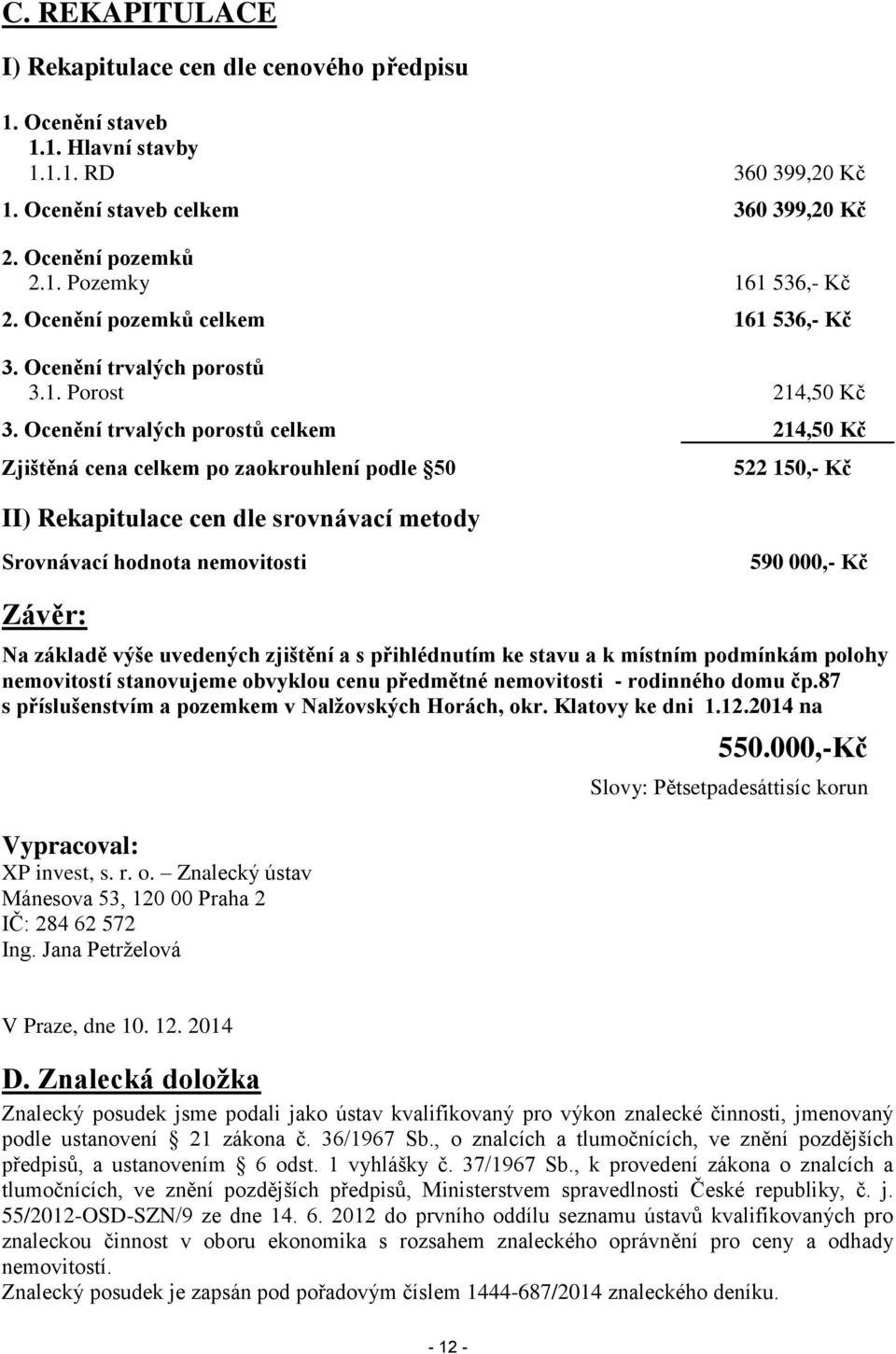 Ocenění trvalých porostů celkem 214,50 Kč Zjištěná cena celkem po zaokrouhlení podle 50 II) Rekapitulace cen dle srovnávací metody 522 150,- Kč Srovnávací hodnota nemovitosti 590 000,- Kč Závěr: Na