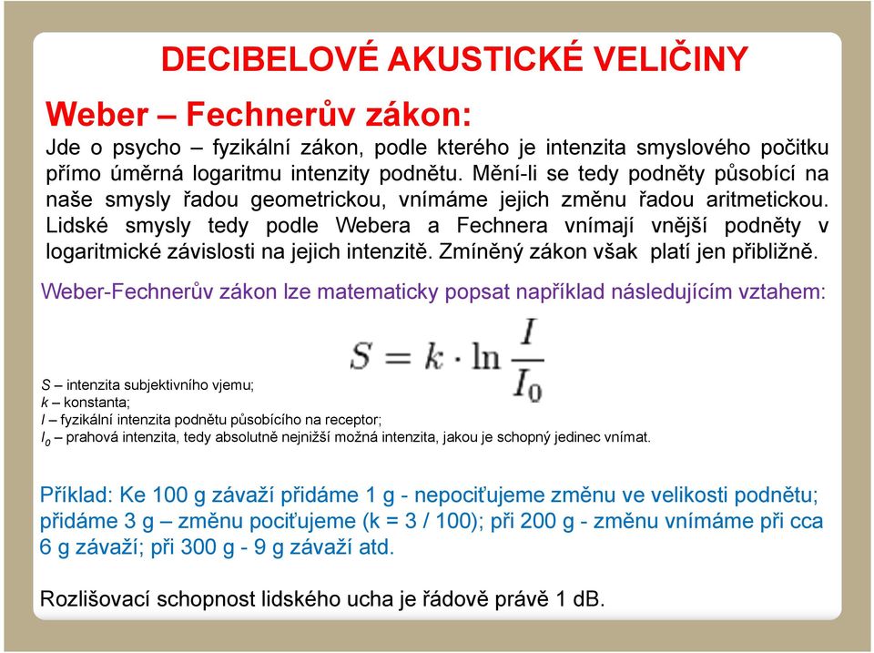 Lidské smysly tedy podle Webera a Fechnera vnímají vnější podněty v logaritmické závislosti na jejich intenzitě. Zmíněný zákon však platí jen přibližně.