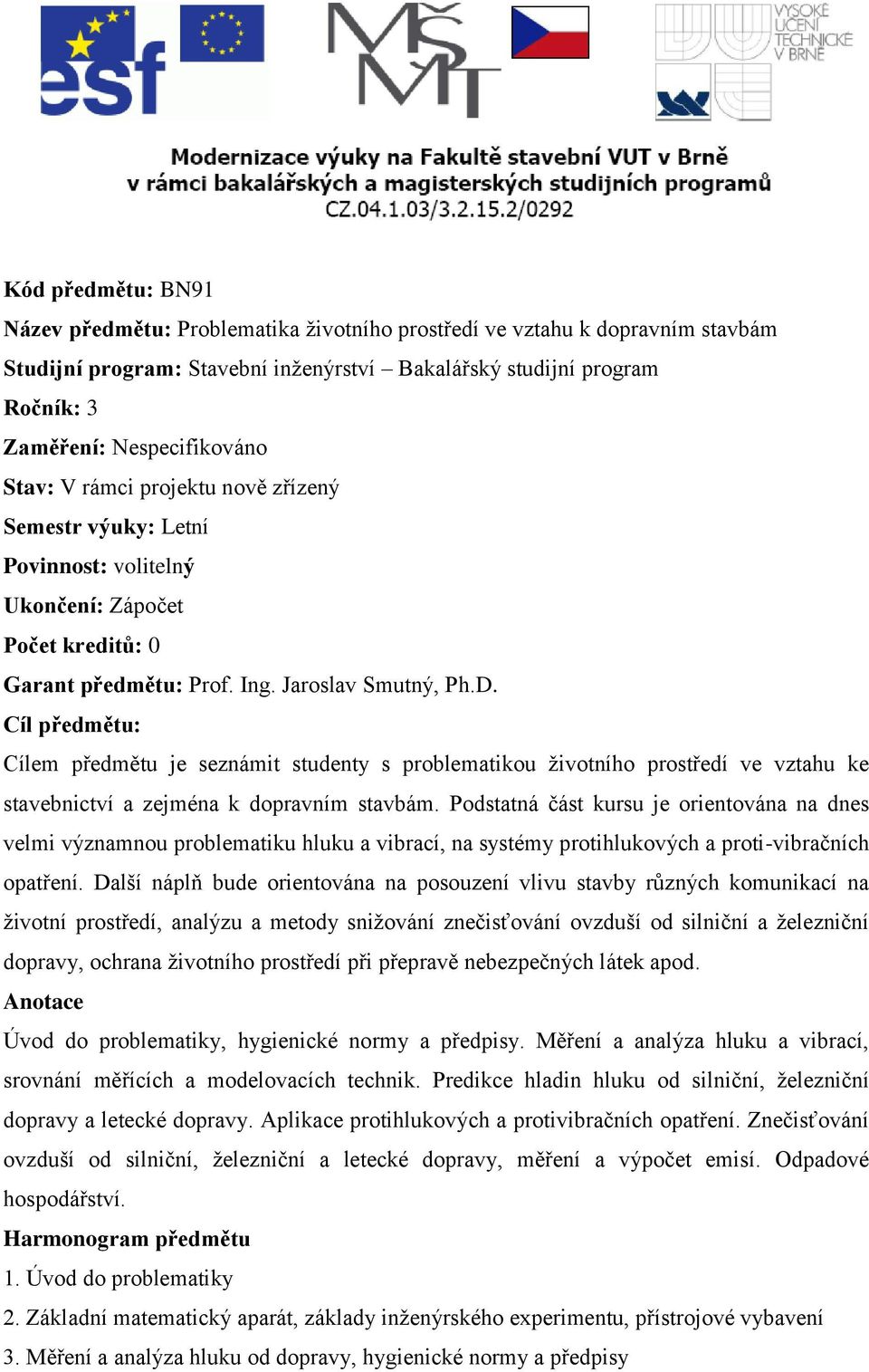 Cíl předmětu: Cílem předmětu je seznámit studenty s problematikou životního prostředí ve vztahu ke stavebnictví a zejména k dopravním stavbám.