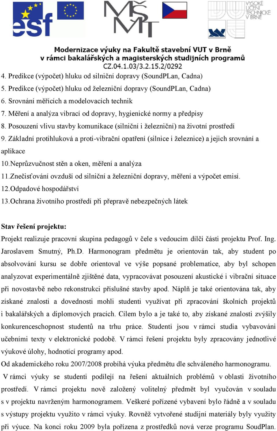 Základní protihluková a proti-vibrační opatření (silnice i železnice) a jejich srovnání a aplikace 10.Neprůzvučnost stěn a oken, měření a analýza 11.