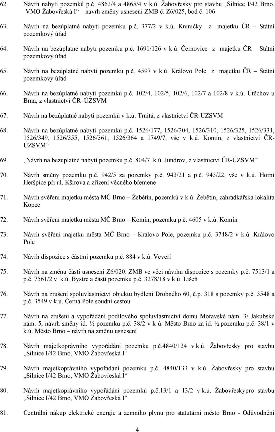 Návrh na bezúplatné nabytí pozemků p.č. 102/4, 102/5, 102/6, 102/7 a 102/8 v k.ú. Útěchov u Brna, z vlastnictví ČR ÚZSVM 67. Návrh na bezúplatné nabytí pozemků v k.ú. Trnitá, z vlastnictví ČR-ÚZSVM 68.