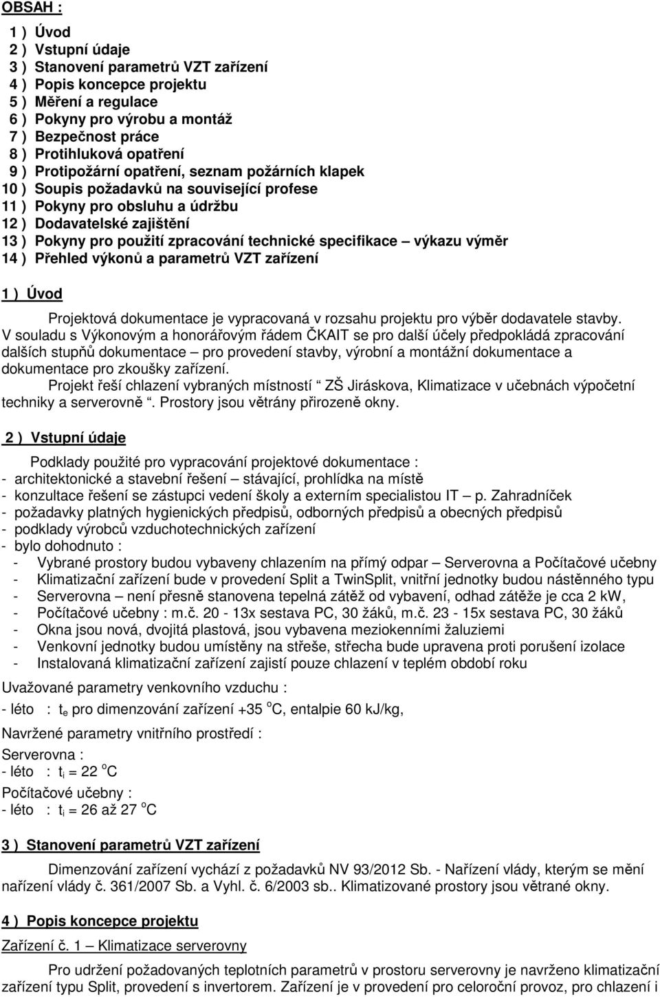 technické specifikace výkazu výměr 14 ) Přehled výkonů a parametrů VZT zařízení 1 ) Úvod Projektová dokumentace je vypracovaná v rozsahu projektu pro výběr dodavatele stavby.