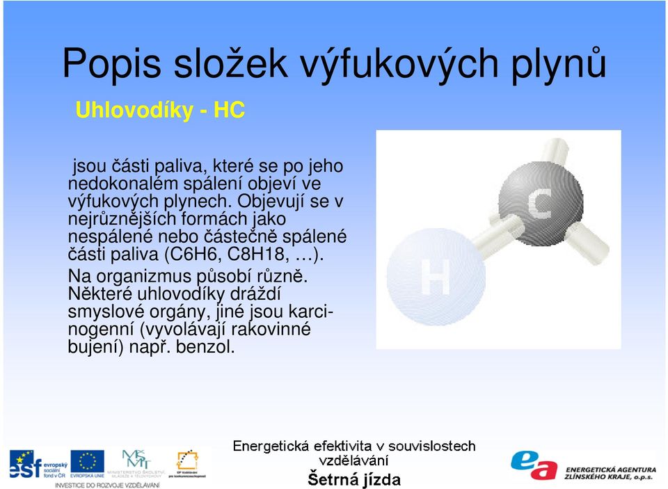 Objevují se v nejrůznějších formách jako nespálené nebo částečně spálené části paliva (C6H6,