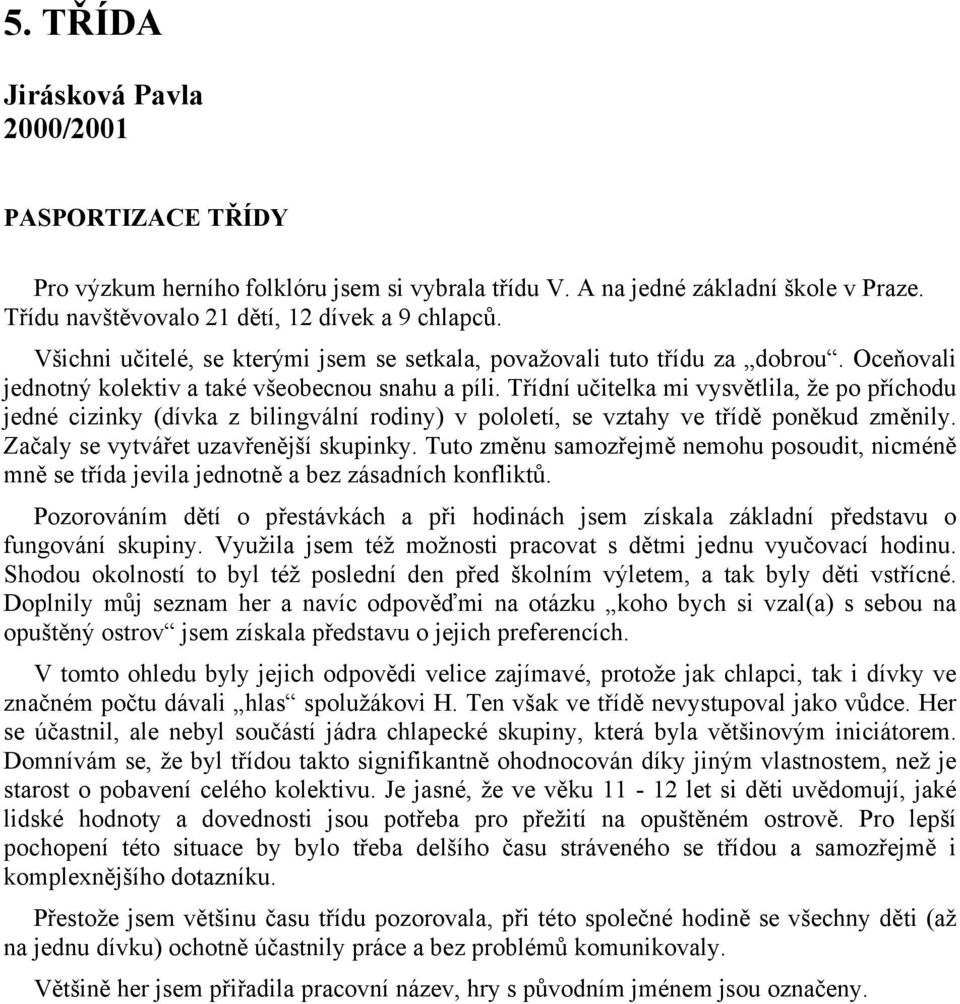 Třídní učitelka mi vysvětlila, že po příchodu jedné cizinky (dívka z bilingvální rodiny) v pololetí, se vztahy ve třídě poněkud změnily. Začaly se vytvářet uzavřenější skupinky.