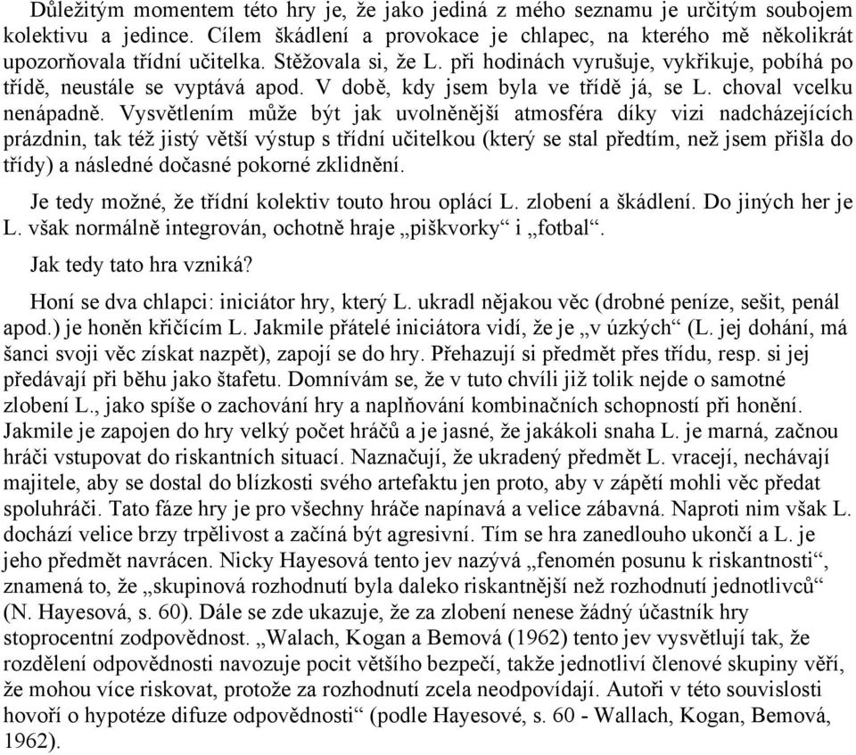 Vysvětlením může být jak uvolněnější atmosféra díky vizi nadcházejících prázdnin, tak též jistý větší výstup s třídní učitelkou (který se stal předtím, než jsem přišla do třídy) a následné dočasné