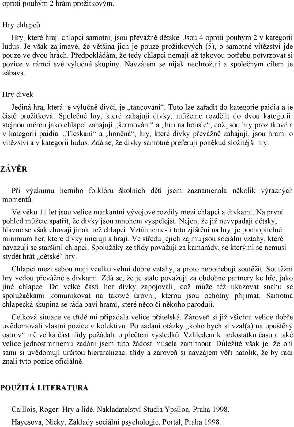 Předpokládám, že tedy chlapci nemají až takovou potřebu potvrzovat si pozice v rámci své výlučné skupiny. Navzájem se nijak neohrožují a společným cílem je zábava.