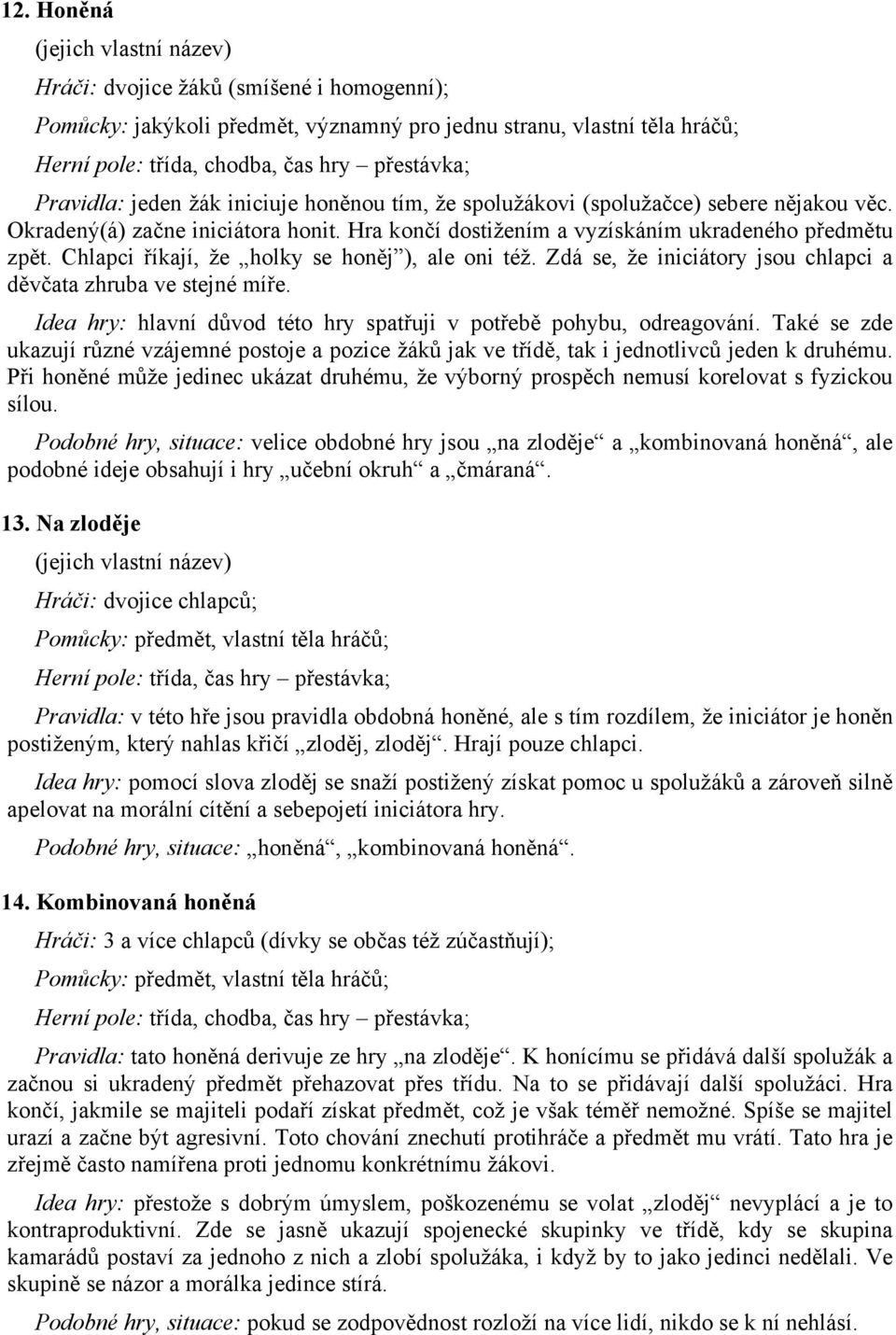 Chlapci říkají, že holky se honěj ), ale oni též. Zdá se, že iniciátory jsou chlapci a děvčata zhruba ve stejné míře. Idea hry: hlavní důvod této hry spatřuji v potřebě pohybu, odreagování.