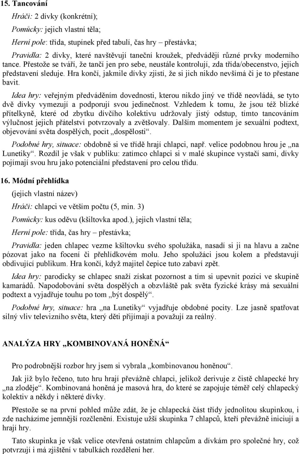 Hra končí, jakmile dívky zjistí, že si jich nikdo nevšímá či je to přestane bavit.