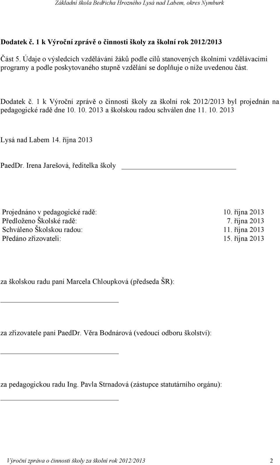 1 k Výroční zprávě o činnosti školy za školní rok 2012/2013 byl projednán na pedagogické radě dne 10. 10. 2013 a školskou radou schválen dne 11. 10. 2013 Lysá nad Labem 14. října 2013 PaedDr.