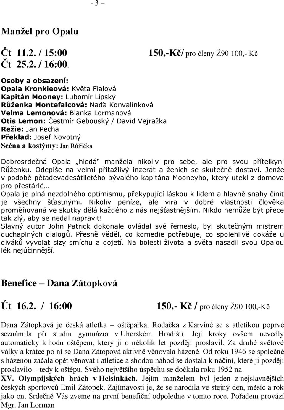 Čestmír Gebouský / David Vejražka Režie: Jan Pecha Překlad: Josef Novotný Scéna a kostýmy: Jan Růžička Dobrosrdečná Opala hledá manžela nikoliv pro sebe, ale pro svou přítelkyni Růženku.