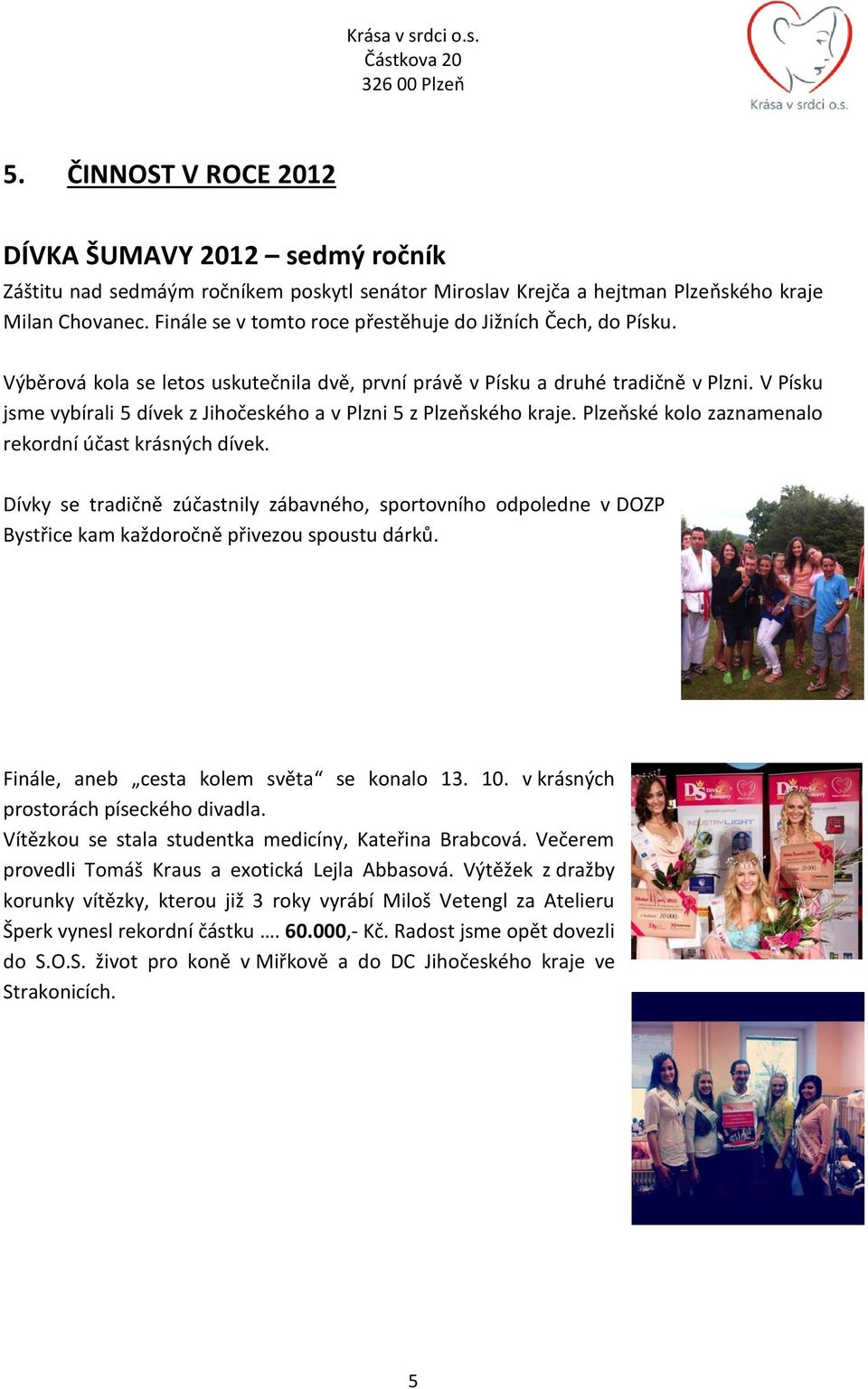 V Písku jsme vybírali 5 dívek z Jihočeského a v Plzni 5 z Plzeňského kraje. Plzeňské kolo zaznamenalo rekordní účast krásných dívek.