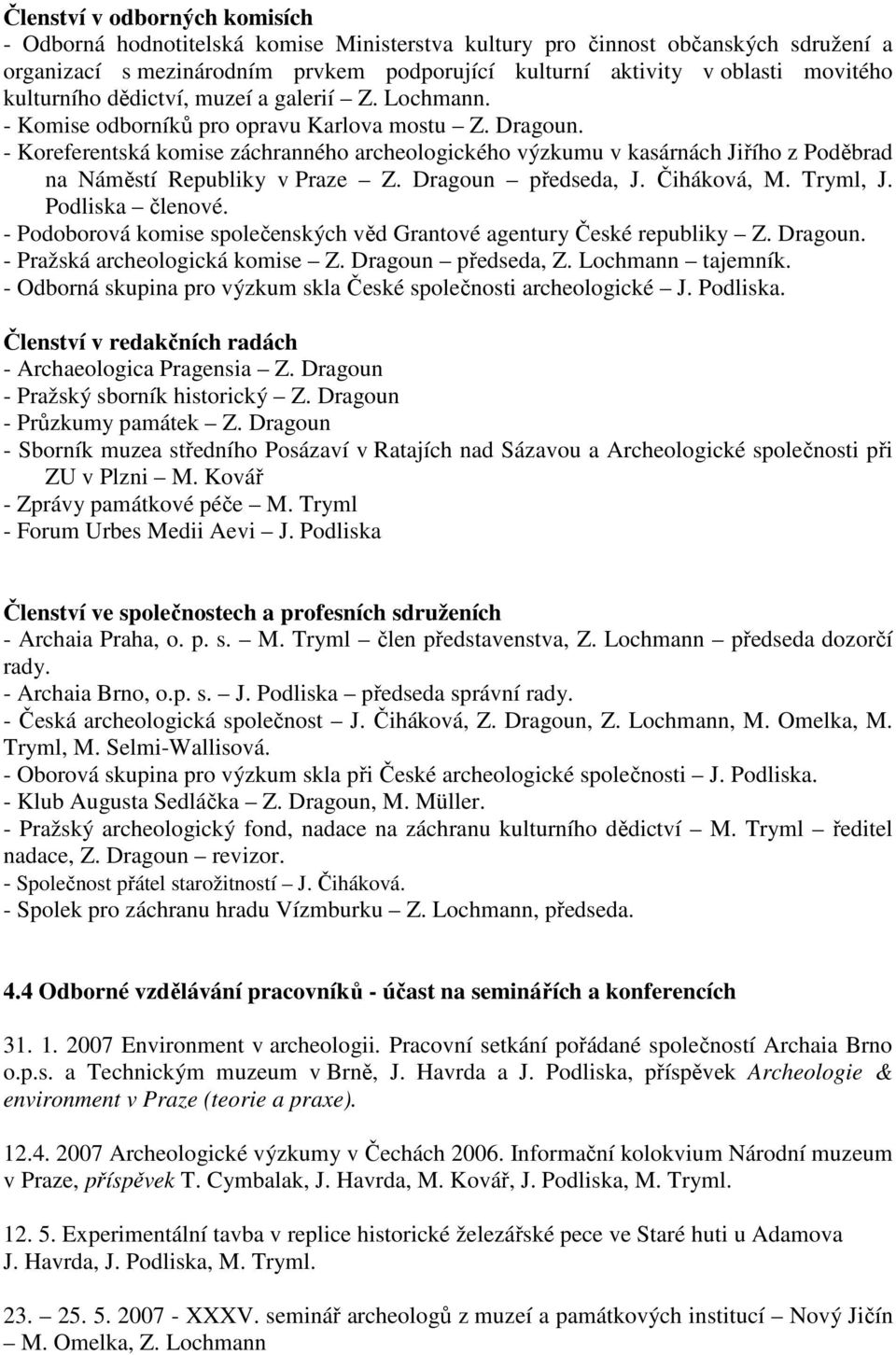 - Koreferentská komise záchranného archeologického výzkumu v kasárnách Jiřího z Poděbrad na Náměstí Republiky v Praze Z. Dragoun předseda, J. Čiháková, M. Tryml, J. Podliska členové.