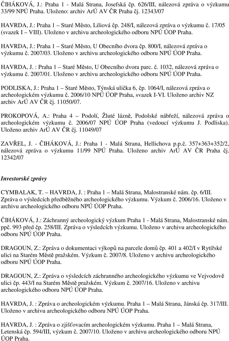 800/I, nálezová zpráva o výzkumu č. 2007/03. Uloženo v archivu archeologického odboru NPÚ ÚOP Praha. HAVRDA, J. : Praha 1 Staré Město, U Obecního dvora parc. č. 1032, nálezová zpráva o výzkumu č.