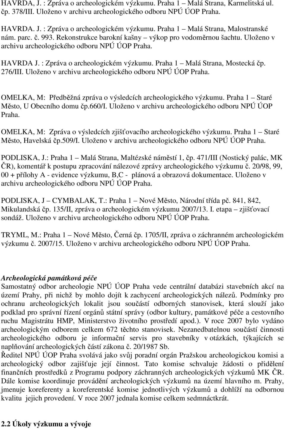 Praha 1 Malá Strana, Mostecká čp. 276/III. Uloženo v archivu archeologického odboru NPÚ ÚOP Praha. OMELKA, M: Předběžná zpráva o výsledcích archeologického výzkumu.