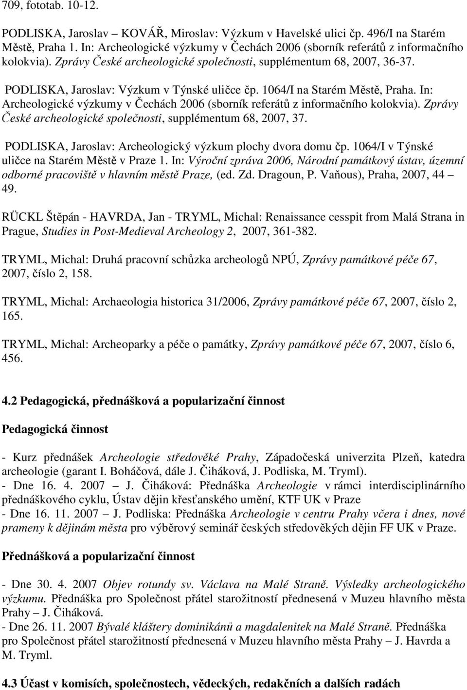 PODLISKA, Jaroslav: Výzkum v Týnské uličce čp. 1064/I na Starém Městě, Praha. In: Archeologické výzkumy v Čechách 2006 (sborník referátů z informačního kolokvia).