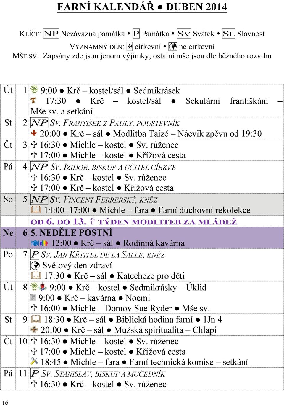 FRANTIŠEK Z PAULY, POUSTEVNÍK 20:00 Krč sál Modlitba Taizé Nácvik zpěvu od 19:30 Čt 3 16:30 Michle kostel Sv. růženec 17:00 Michle kostel Křížová cesta Pá 4 NP SV.