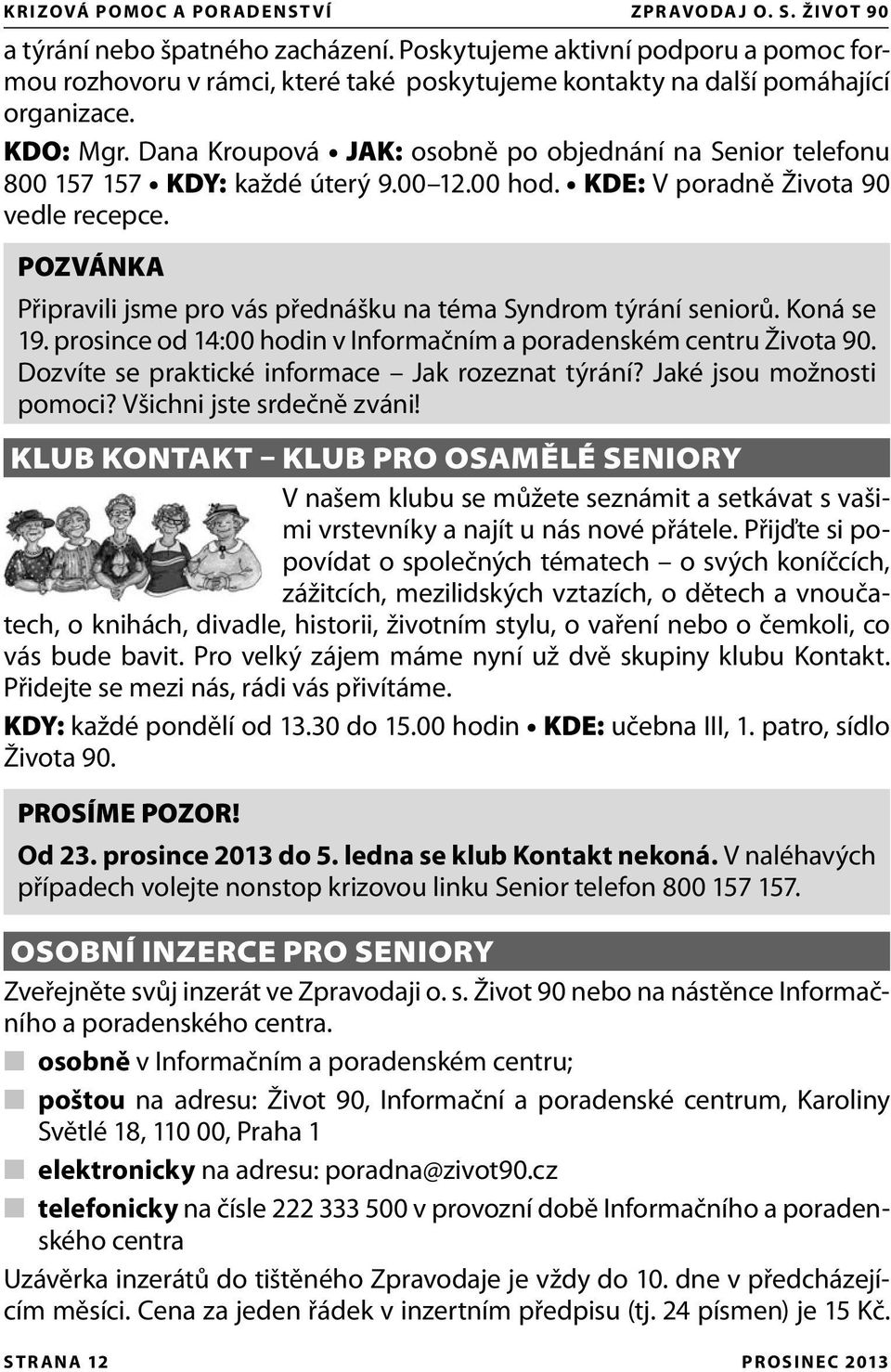 Dana Kroupová JAK: osobně po objednání na Senior telefonu 800 157 157 KDY: každé úterý 9.00 12.00 hod. KDE: V poradně Života 90 vedle recepce.