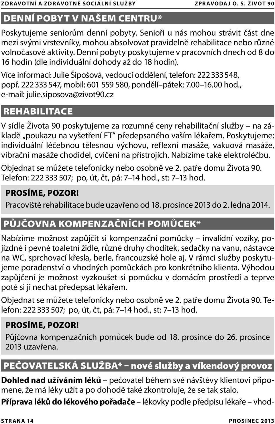 Denní pobyty poskytujeme v pracovních dnech od 8 do 16 hodin (dle individuální dohody až do 18 hodin). Více informací: Julie Šipošová, vedoucí oddělení, telefon: 222 333 548, popř.