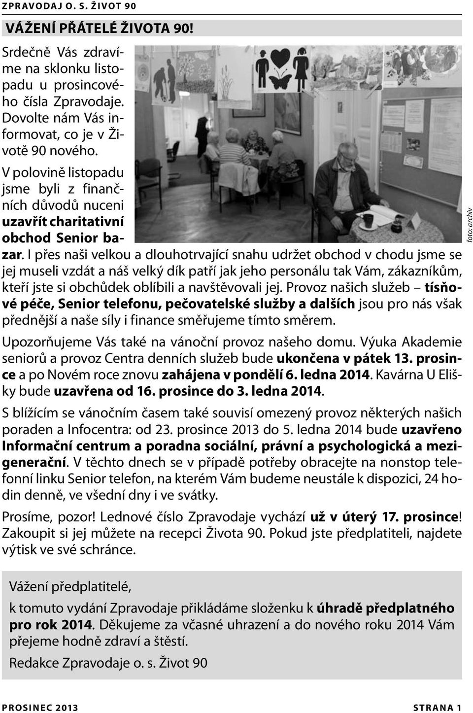 I přes naši velkou a dlouhotrvající snahu udržet obchod v chodu jsme se jej museli vzdát a náš velký dík patří jak jeho personálu tak Vám, zákazníkům, kteří jste si obchůdek oblíbili a navštěvovali