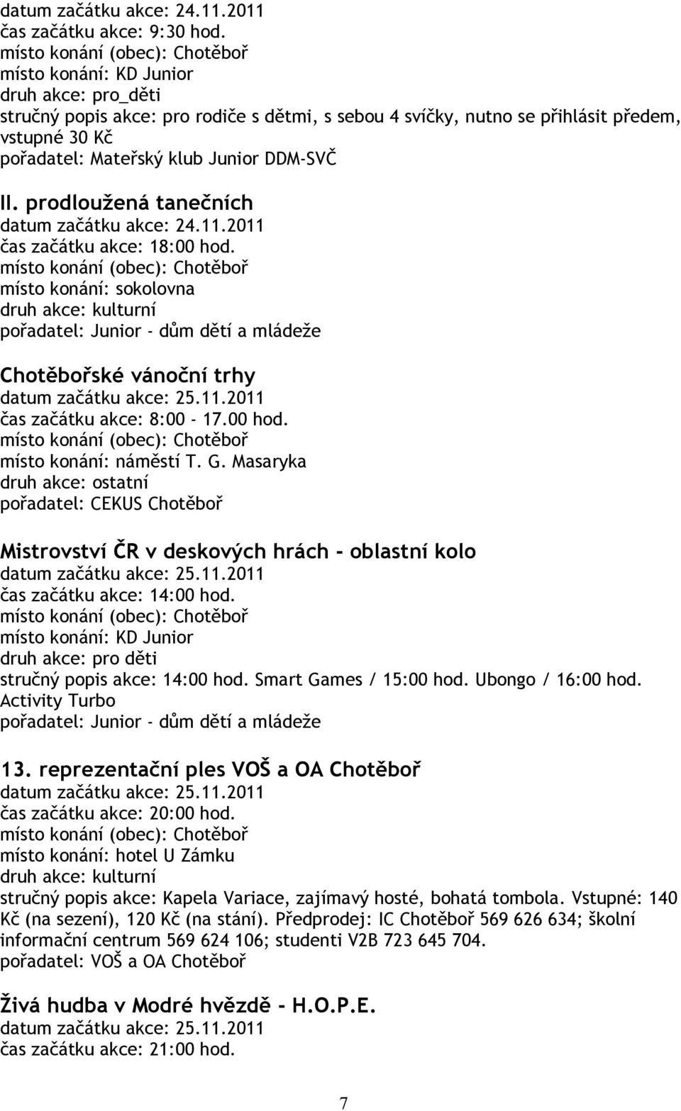 00 hod. místo konání: náměstí T. G. Masaryka Mistrovství ČR v deskových hrách - oblastní kolo datum začátku akce: 25.11.2011 čas začátku akce: 14:00 hod. 14:00 hod. Smart Games / 15:00 hod.