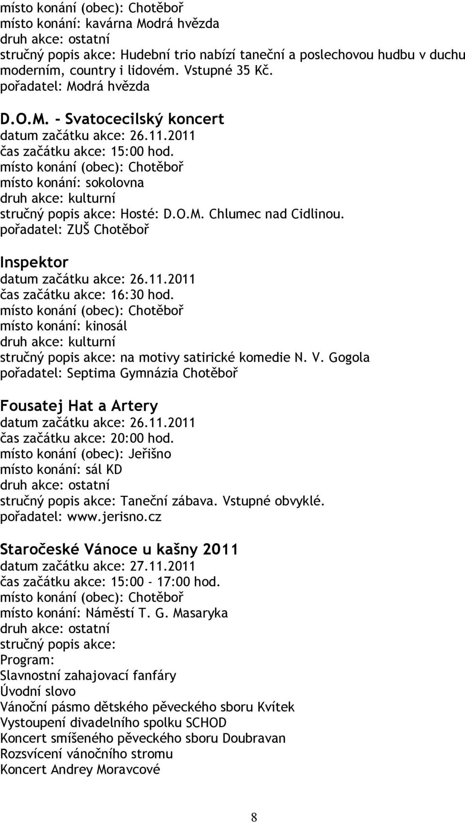 místo konání: kinosál na motivy satirické komedie N. V. Gogola pořadatel: Septima Gymnázia Chotěboř Fousatej Hat a Artery datum začátku akce: 26.11.2011 čas začátku akce: 20:00 hod.