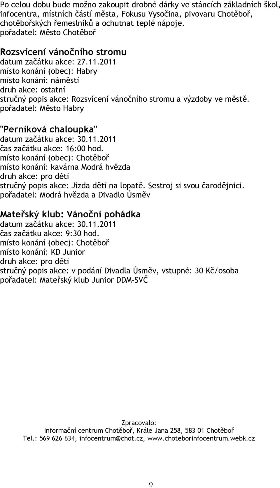 pořadatel: Město Habry "Perníková chaloupka" datum začátku akce: 30.11.2011 Jízda dětí na lopatě. Sestroj si svou čarodějnici. Mateřský klub: Vánoční pohádka datum začátku akce: 30.11.2011 čas začátku akce: 9:30 hod.