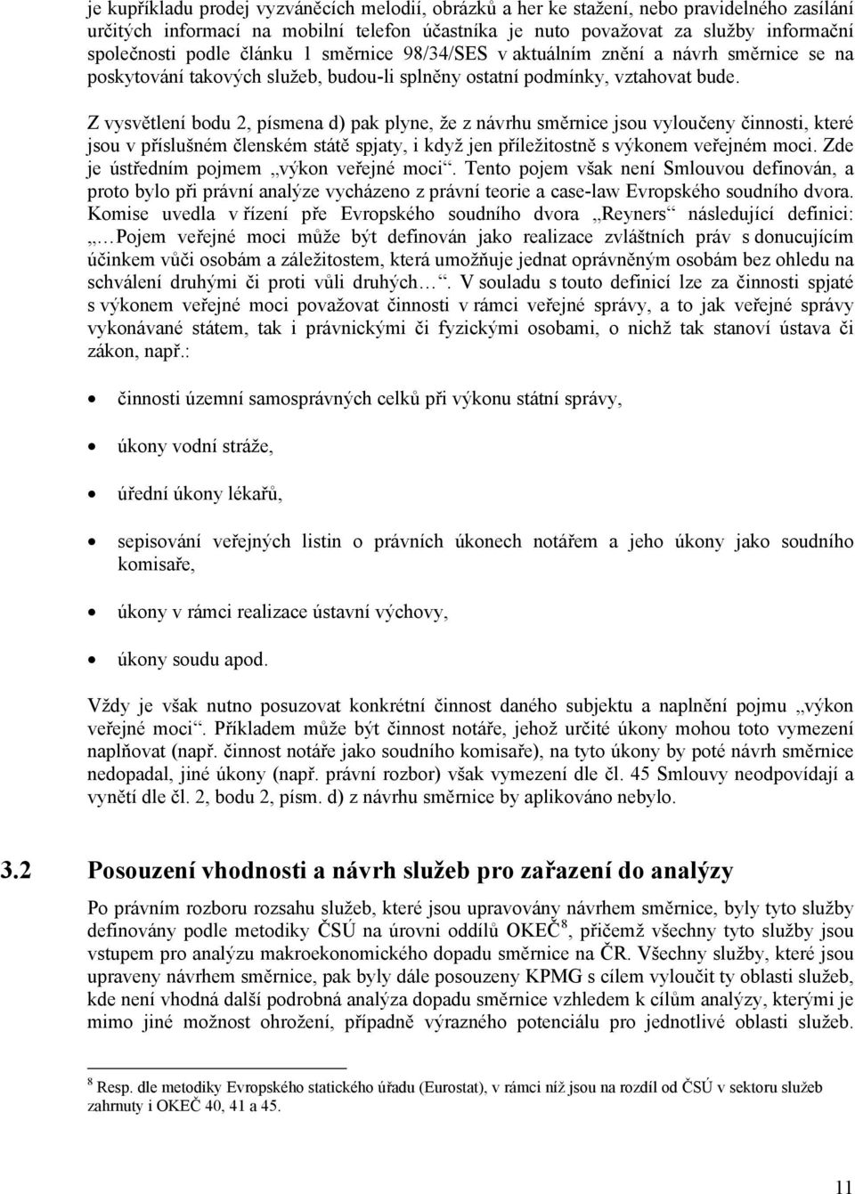 Z vysvětlení bodu 2, písmena d) pak plyne, že z návrhu směrnice jsou vyloučeny činnosti, které jsou v příslušném členském státě spjaty, i když jen příležitostně s výkonem veřejném moci.