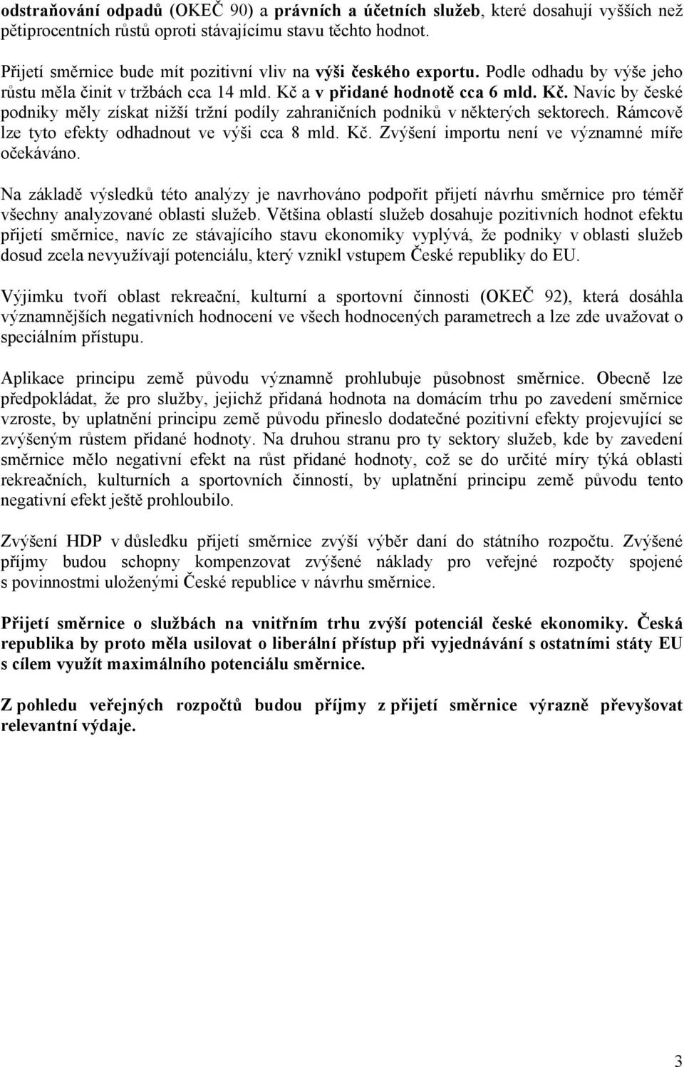 a v přidané hodnotě cca 6 mld. Kč. Navíc by české podniky měly získat nižší tržní podíly zahraničních podniků v některých sektorech. Rámcově lze tyto efekty odhadnout ve výši cca 8 mld. Kč. Zvýšení importu není ve významné míře očekáváno.