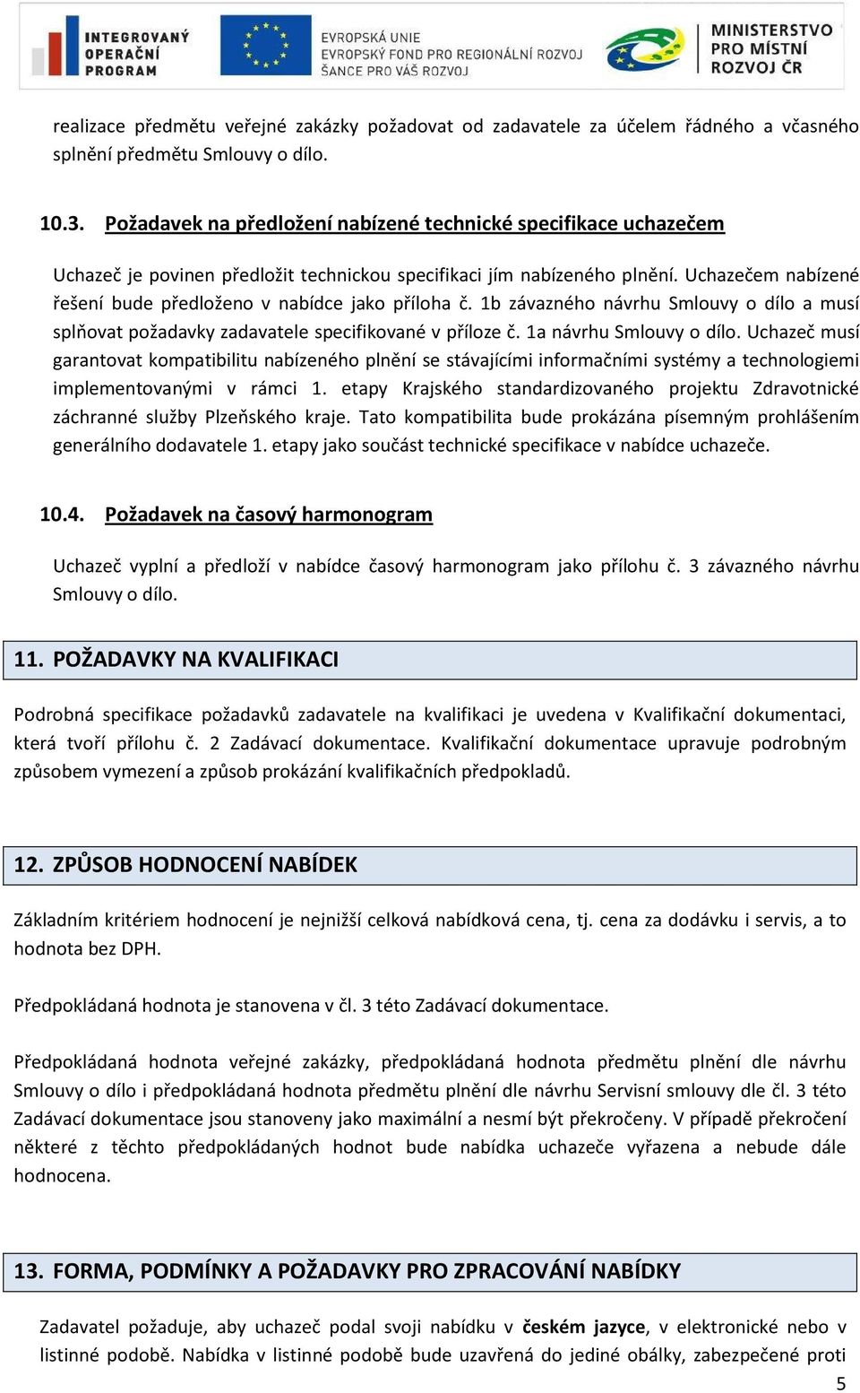 Uchazečem nabízené řešení bude předloženo v nabídce jako příloha č. 1b závazného návrhu Smlouvy o dílo a musí splňovat požadavky zadavatele specifikované v příloze č. 1a návrhu Smlouvy o dílo.