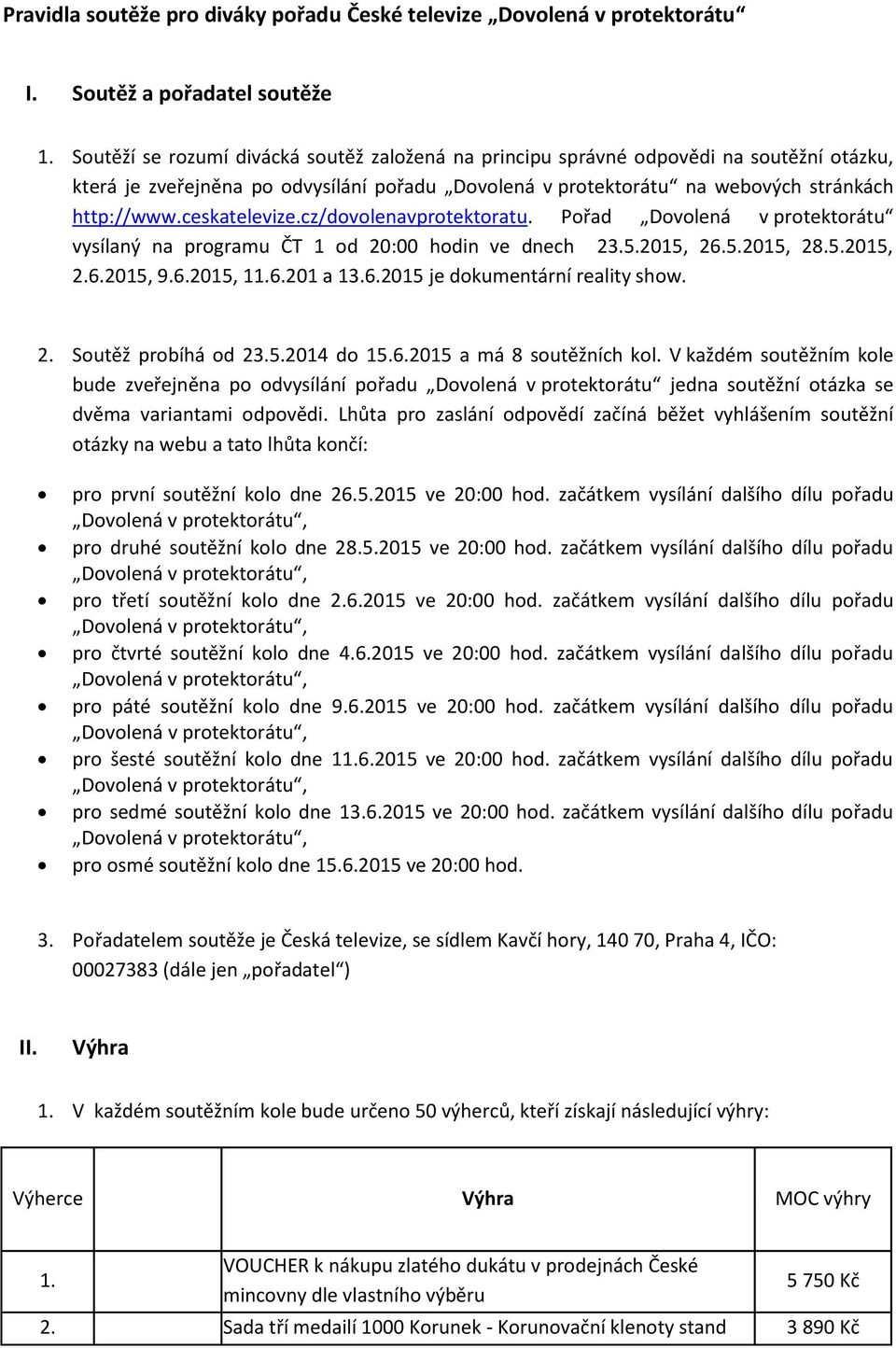 ceskatelevize.cz/dovolenavprotektoratu. Pořad Dovolená v protektorátu vysílaný na programu ČT 1 od 20:00 hodin ve dnech 23.5.2015, 26.5.2015, 28.5.2015, 2.6.2015, 9.6.2015, 11.6.201 a 13.6.2015 je dokumentární reality show.