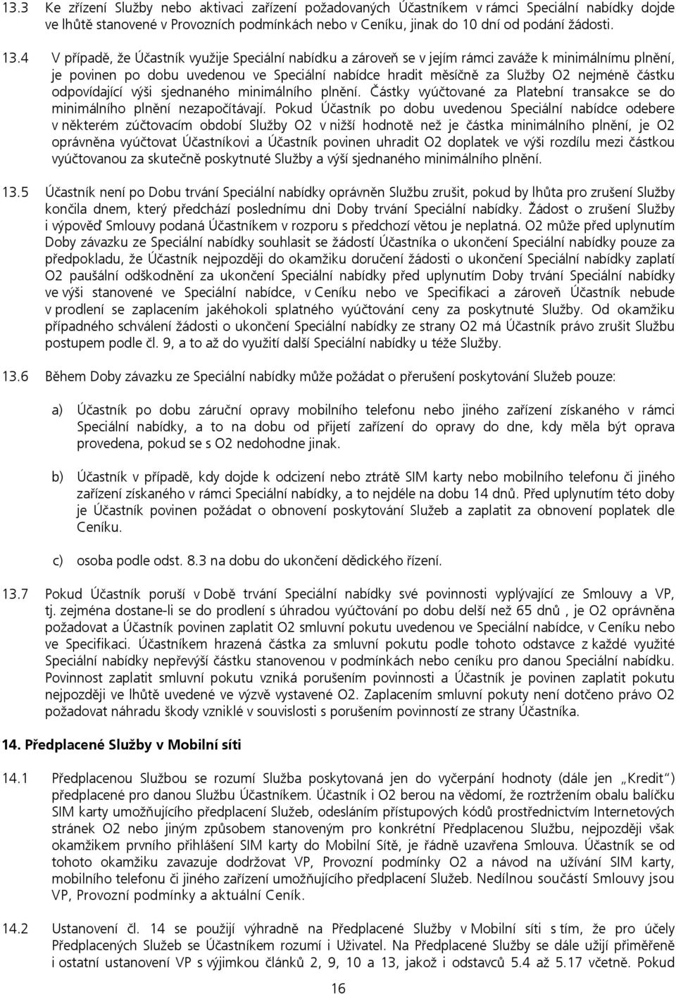 odpovídající výši sjednaného minimálního plnění. Částky vyúčtované za Platební transakce se do minimálního plnění nezapočítávají.