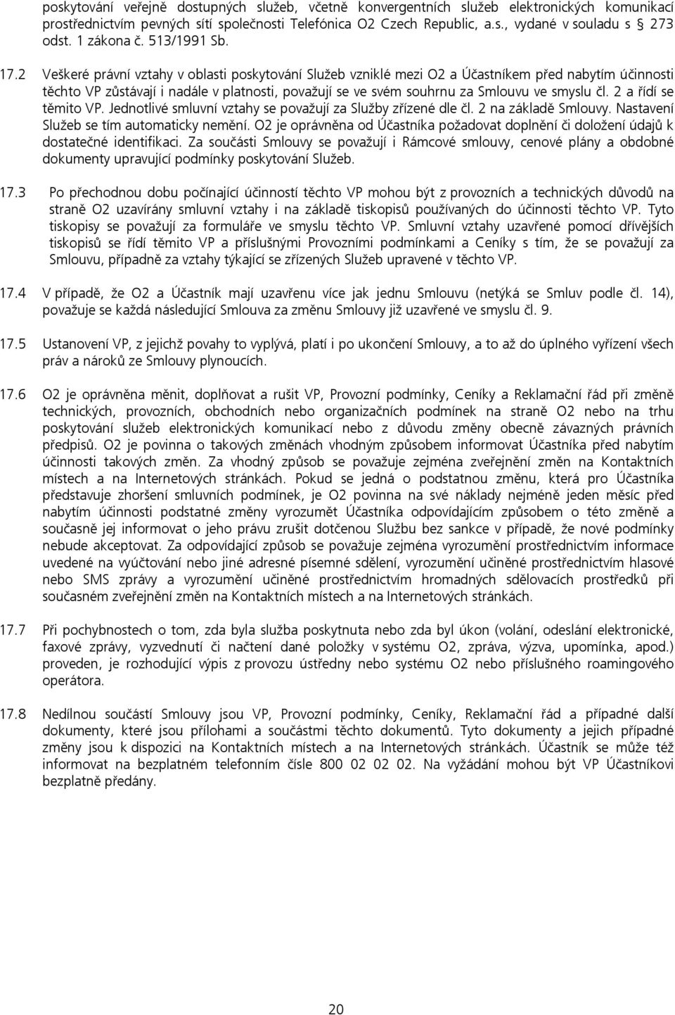 2 Veškeré právní vztahy v oblasti poskytování Služeb vzniklé mezi O2 a Účastníkem před nabytím účinnosti těchto VP zůstávají i nadále v platnosti, považují se ve svém souhrnu za Smlouvu ve smyslu čl.