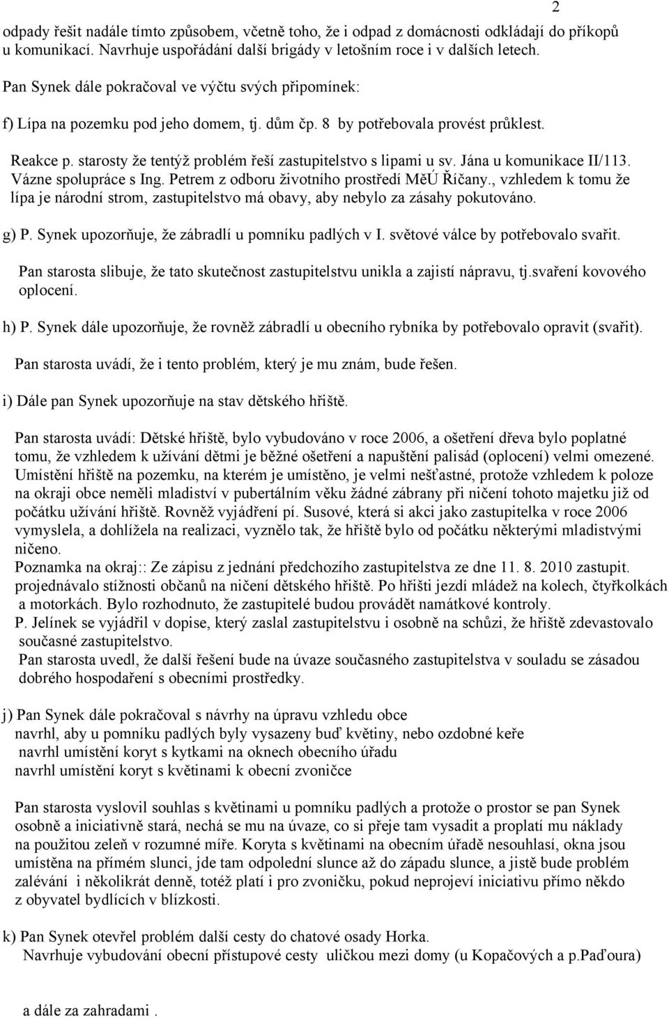 starosty že tentýž problém řeší zastupitelstvo s lipami u sv. Jána u komunikace II/113. Vázne spolupráce s Ing. Petrem z odboru životního prostředí MěÚ Říčany.