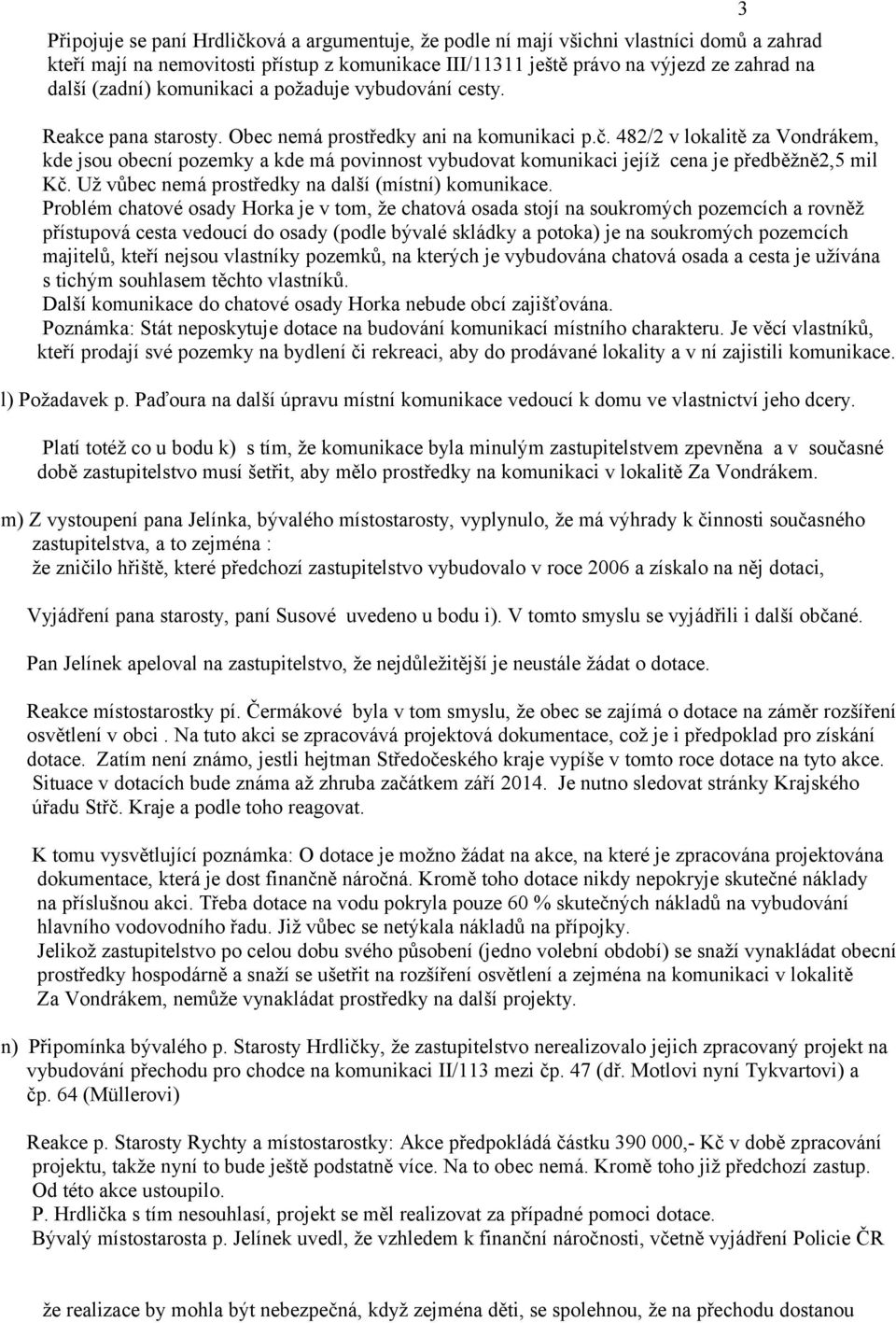 482/2 v lokalitě za Vondrákem, kde jsou obecní pozemky a kde má povinnost vybudovat komunikaci jejíž cena je předběžně2,5 mil Kč. Už vůbec nemá prostředky na další (místní) komunikace.