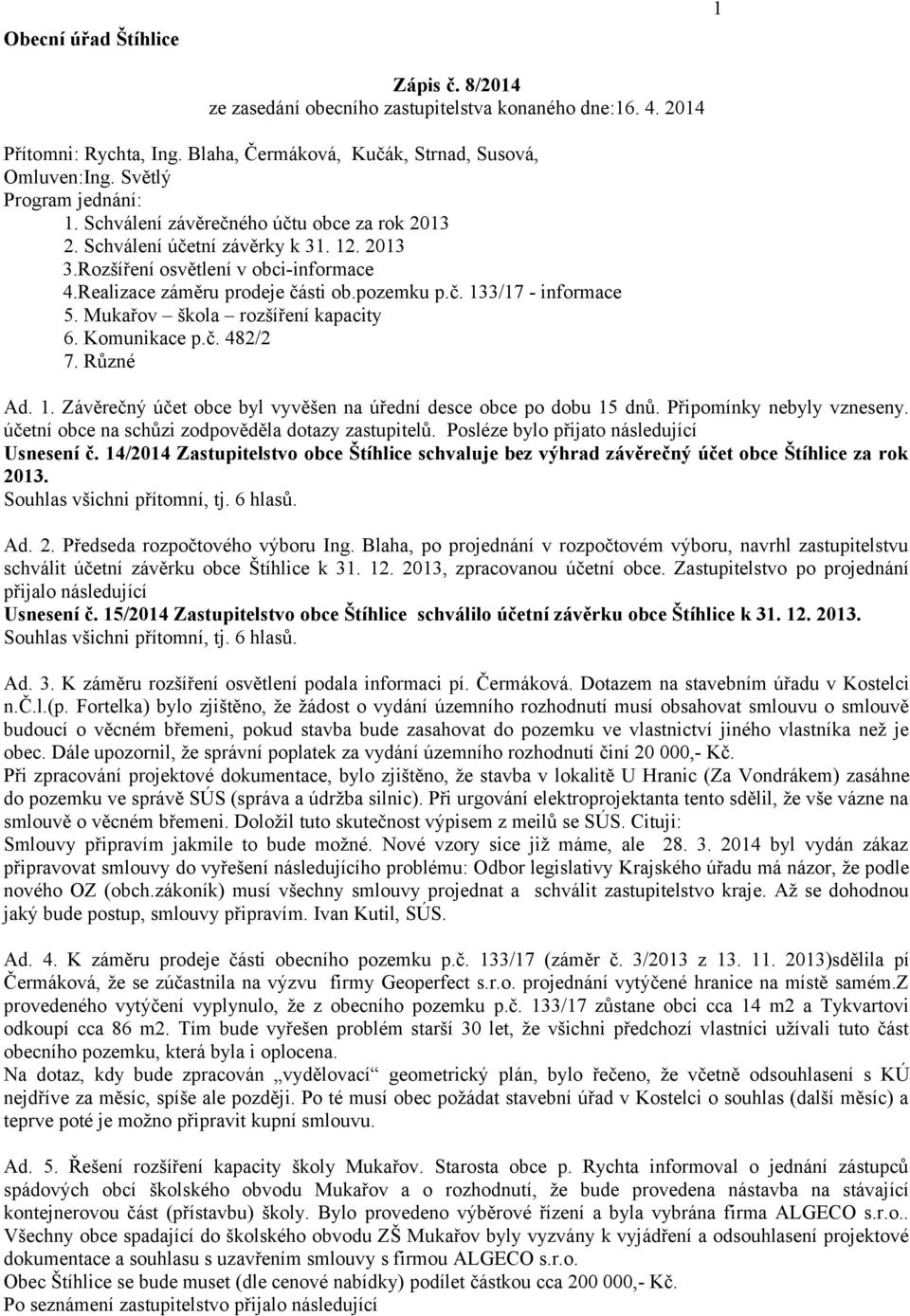 č. 133/17 - informace 5. Mukařov škola rozšíření kapacity 6. Komunikace p.č. 482/2 7. Různé Ad. 1. Závěrečný účet obce byl vyvěšen na úřední desce obce po dobu 15 dnů. Připomínky nebyly vzneseny.