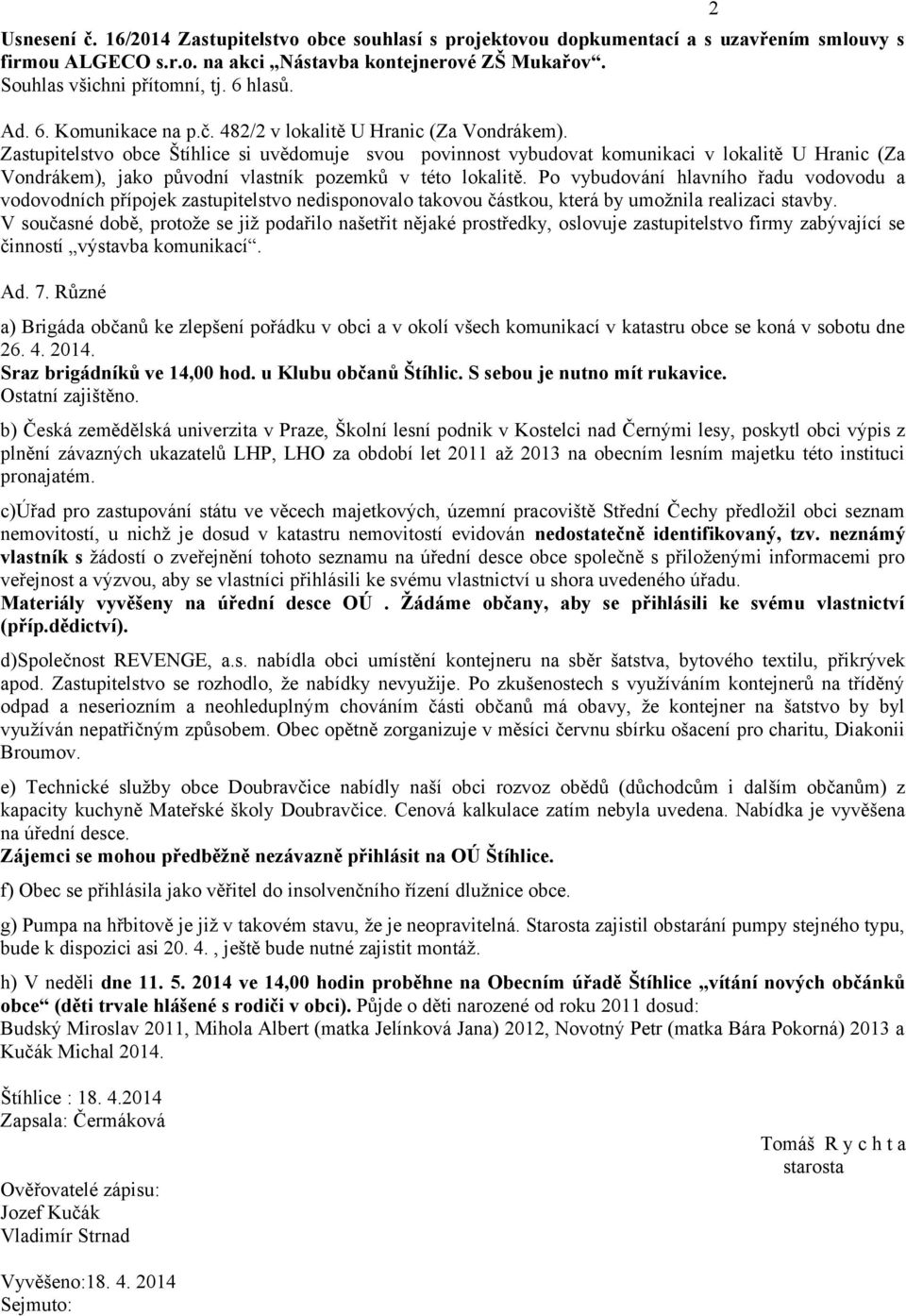 Zastupitelstvo obce Štíhlice si uvědomuje svou povinnost vybudovat komunikaci v lokalitě U Hranic (Za Vondrákem), jako původní vlastník pozemků v této lokalitě.