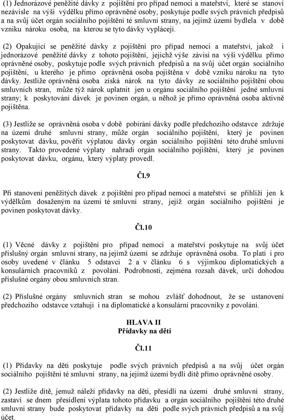 (2) Opakující se peněžité dávky z pojištění pro případ nemoci a mateřství, jakož i jednorázové peněžité dávky z tohoto pojištění, jejichž výše závisí na výši výdělku přímo oprávněné osoby, poskytuje