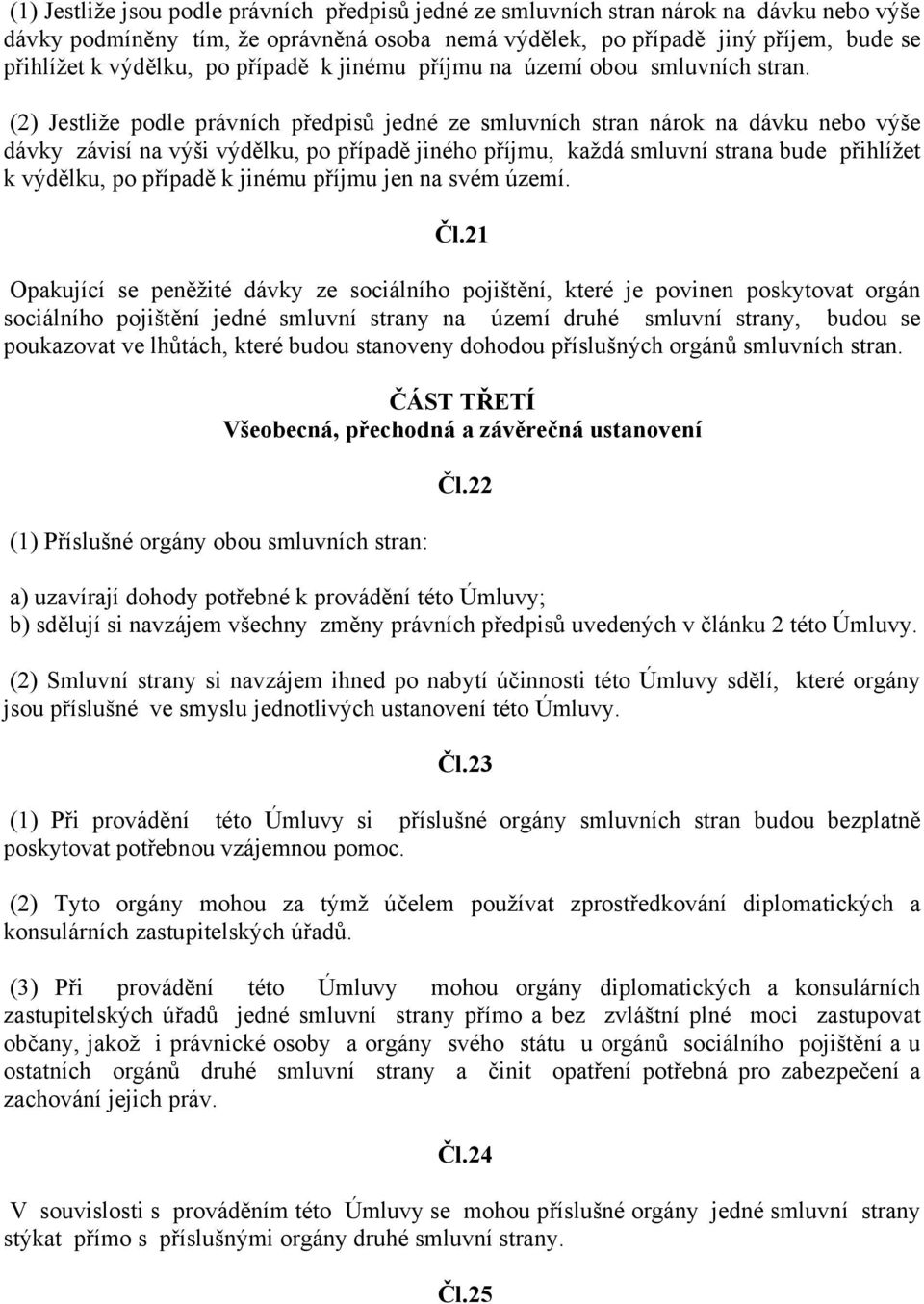 (2) Jestliže podle právních předpisů jedné ze smluvních stran nárok na dávku nebo výše dávky závisí na výši výdělku, po případě jiného příjmu, každá smluvní strana bude přihlížet k výdělku, po