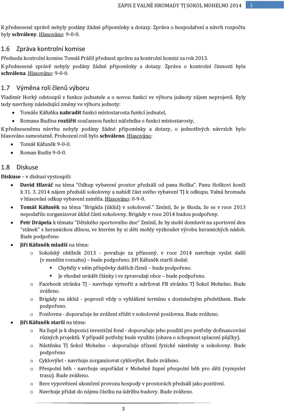 Hlasván: 9-0-0. 1.7 Výměna rlí členů výbru Vladimír Hrký dstupil z funkce jednatele a nvu funkci ve výbru jednty zájem neprjevil.