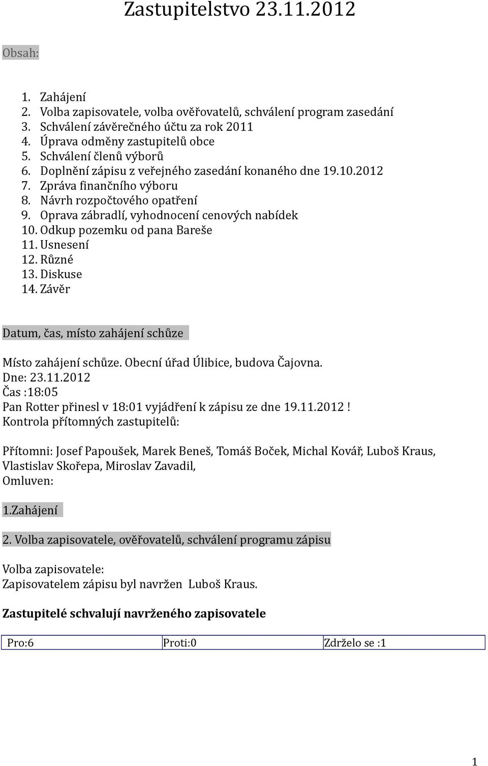 Odkup pozemku od pana Bareše 11. Usnesení 12. Různé 13. Diskuse 14. Závěr Datum, čas, místo zahájení schůze Místo zahájení schůze. Obecní úřad Úlibice, budova Čajovna. Dne: 23.11.2012 Čas :18:05 Pan Rotter přinesl v 18:01 vyjádření k zápisu ze dne 19.